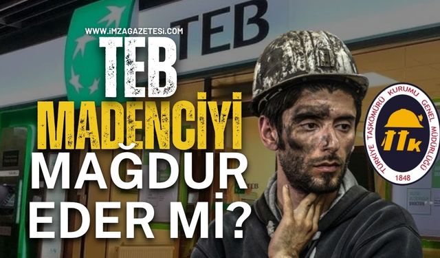 TEB, Madenciyi mağdur eder mi?