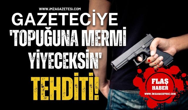 Gazeteciye 'Topuğuna mermi yiyeceksin' tehditi!