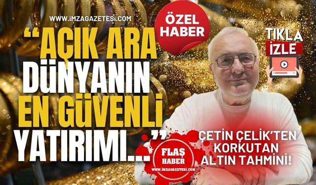 Çetin Çelik’ten Korkutan Altın Tahmini! “ Açık Ara Dünyanın En Güvenli Yatırımı...”