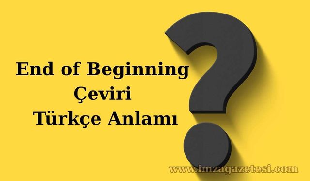 End of Beginning Çeviri Türkçe Anlamı