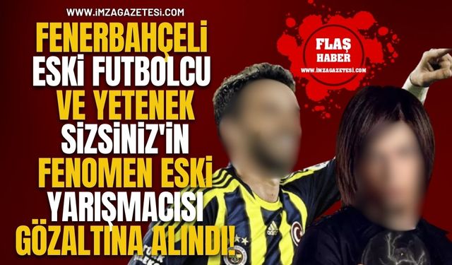 Fenerbahçeli Eski Futbolcu ve Yetenek Sizsiniz'in Fenomen Eski Yarışmacısı Gözaltına Alındı!