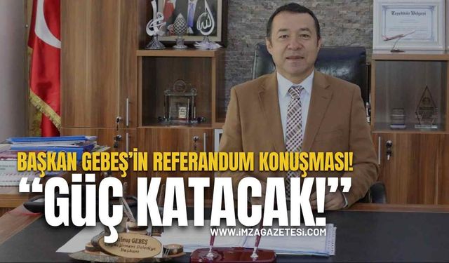 Başkan Gebeş’in Referandum Konuşması! “Güç Katacak!”
