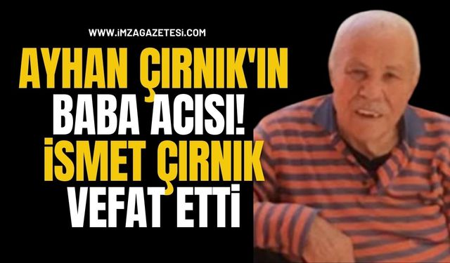 Ayhan Çırnık'ın Baba Acısı! TTK Emeklisi İsmet Çırnık Vefat Etti...