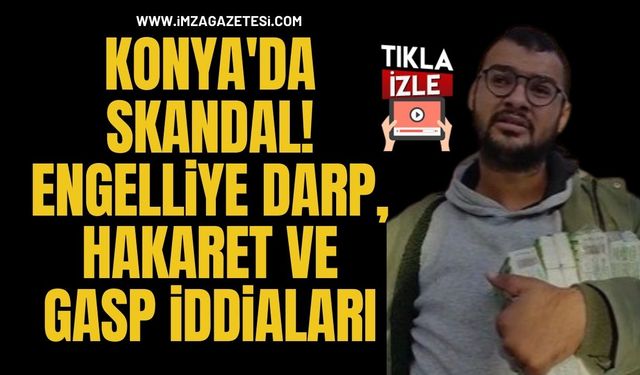 Konya'da Skandal! Engelliye Darp, Hakaret ve Gasp İddiaları...