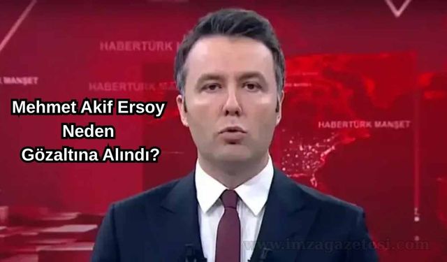 Mehmet Akif Ersoy Neden Gözaltına Alındı?