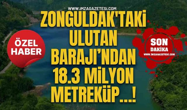 Zonguldak'taki Ulutan Barajı’ndan 18.3 Milyon Metreküp…!