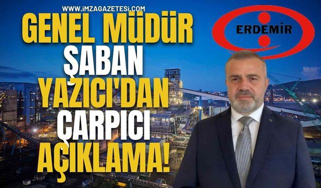 Erdemir Genel Müdürü Şaban Yazıcı'dan Çarpıcı Açıklama... "Erdemir sadece demir çelik fabrikası değil"