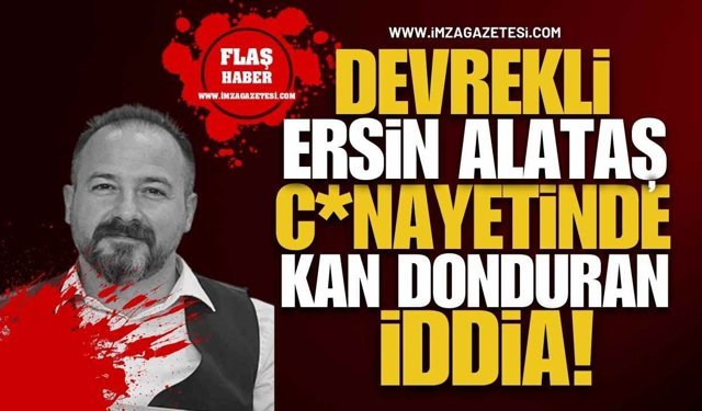 Devrekli Ersin Alataş C*nayetinde Kan Donduran İddia!