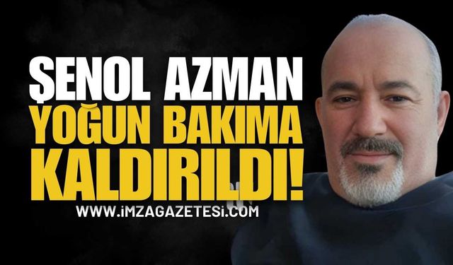 Şenol Azman Yoğun Bakıma Kaldırıldı
