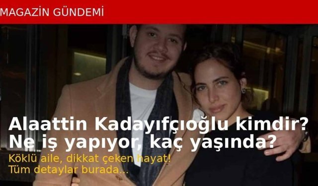 Alaattin Kadayıfçıoğlu Kimdir? Son Dakika Hakkında Merak Edilenler