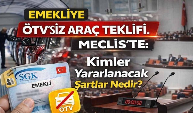 Emekliye ÖTV’siz Araç Teklifi Meclis’te: Kimler Yararlanacak Şartlar Nedir