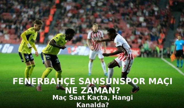 Fenerbahçe Samsunspor Maçı Ne Zaman, Saat Kaçta Hangi Kanalda?