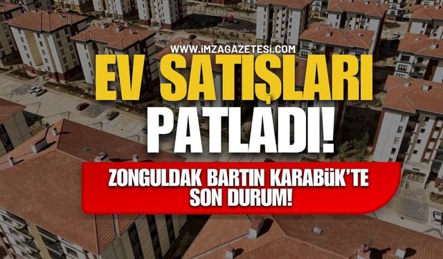 Ev Satışları Patladı! Zonguldak, Karabük ve Bartın’da Son Durum!
