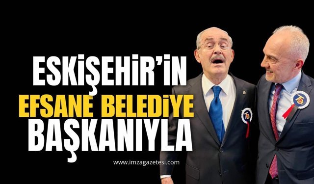 ESKİŞEHİR’İN EFSANE BELEDİYE BAŞKANIYLA…