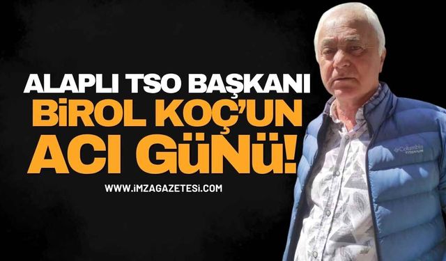 Alaplı TSO Başkanı Birol Koç’un Acı Günü!