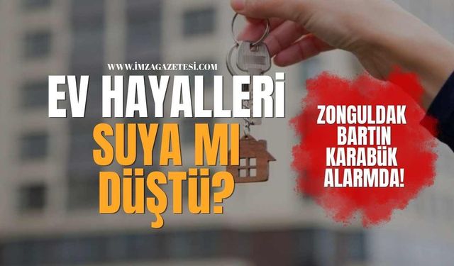 Ev Hayalleri Suya Mı Düştü? Zonguldak,Bartın, Karabük Alarmda!