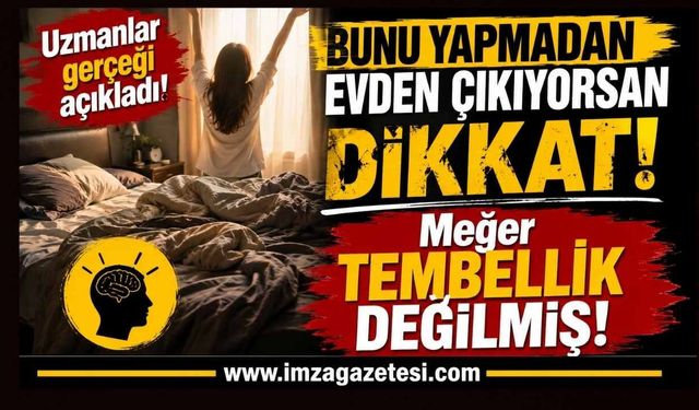 Bunu Yapmadan Evden Çıkıyorsan Dikkat! Meğer Tembellik Değilmiş!