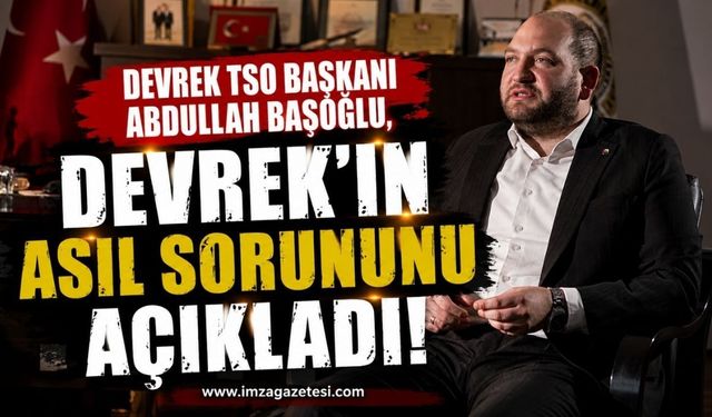 Devrek TSO Başkanı Abdullah Başoğlu, Devrek'in Asıl Sorununu Açıkladı!