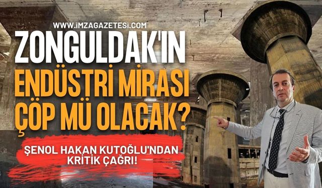 Zonguldak'ın Endüstri Mirası Çöp mü Olacak? Şenol Hakan Kutoğlu'ndan Kritik Çağrı!