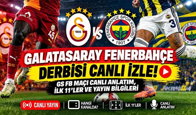 Galatasaray Fenerbahçe Derbisi Canlı İzle! GS FB Maçı Canlı Anlatım, İlk 11'ler ve Yayın Bilgileri