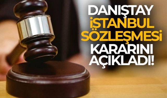 Danıştay İstanbul Sözleşmesi kararını açıkladı!