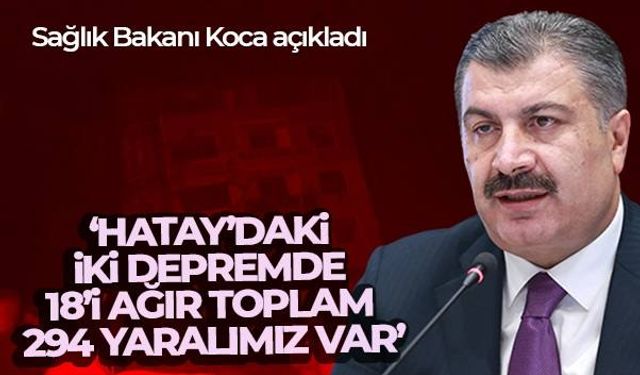 Sağlık Bakanı Koca: 'Hatay'daki iki depremde 18'i ağır toplam 294 yaralımız var'