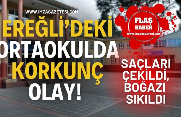 Ereğli’deki Ortaokulda Korkunç Olay! Saçları Çekildi, Boğazı Sıkıldı