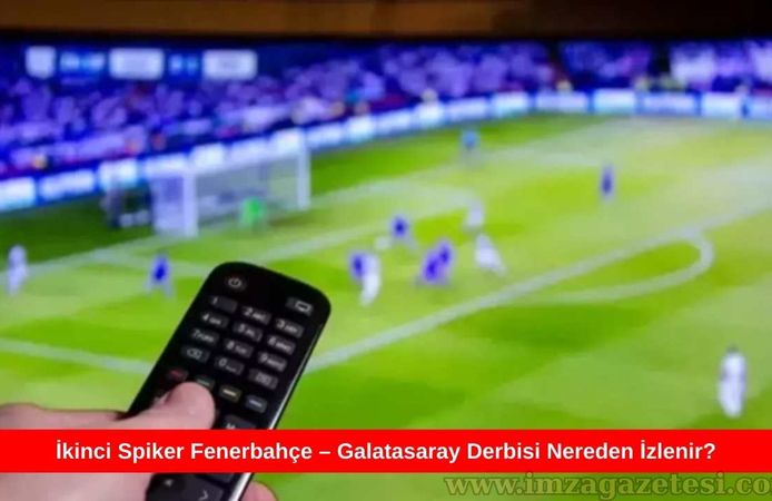 İkinci Spiker Fenerbahçe – Galatasaray Derbisi Nereden İzlenir?