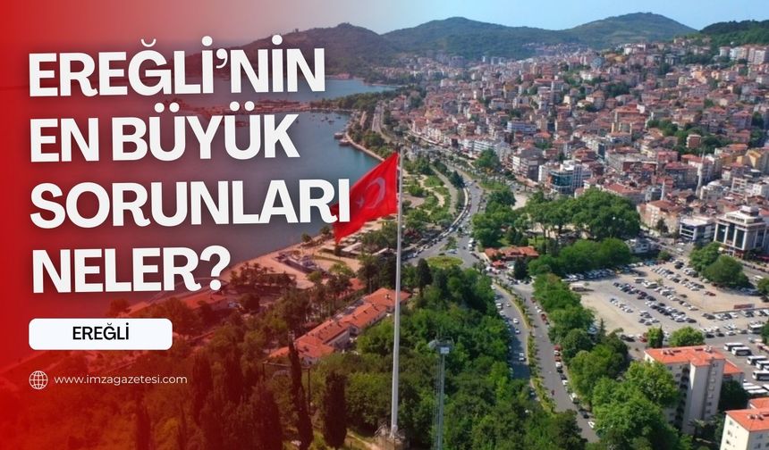 Zonguldak'ın Ereğli ilçesinin en büyük sorunları...
