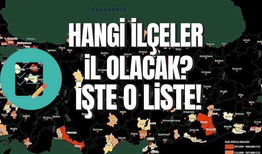 Hangi ilçeler il olmaya yakın? İşte aday olan o illerin listesi...