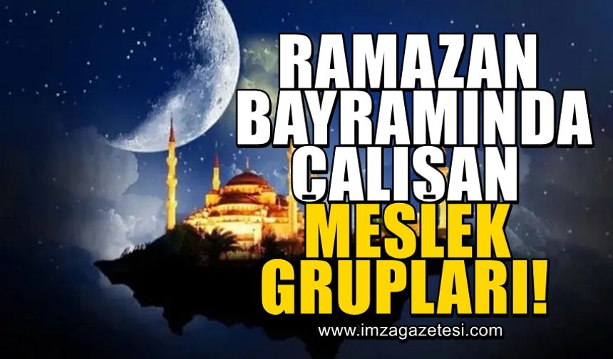 Ramazan Bayramı boyunca 9 gün tatil yapamayan meslekler