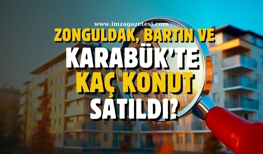 Zonguldak, Bartın ve Karabük'te kaç konut satıldı?