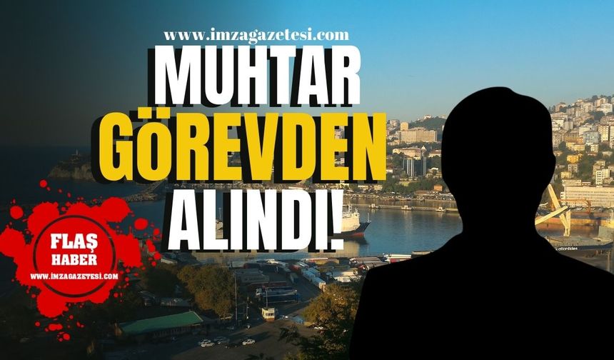 Zonguldak'ta o muhtar görevden alındı!