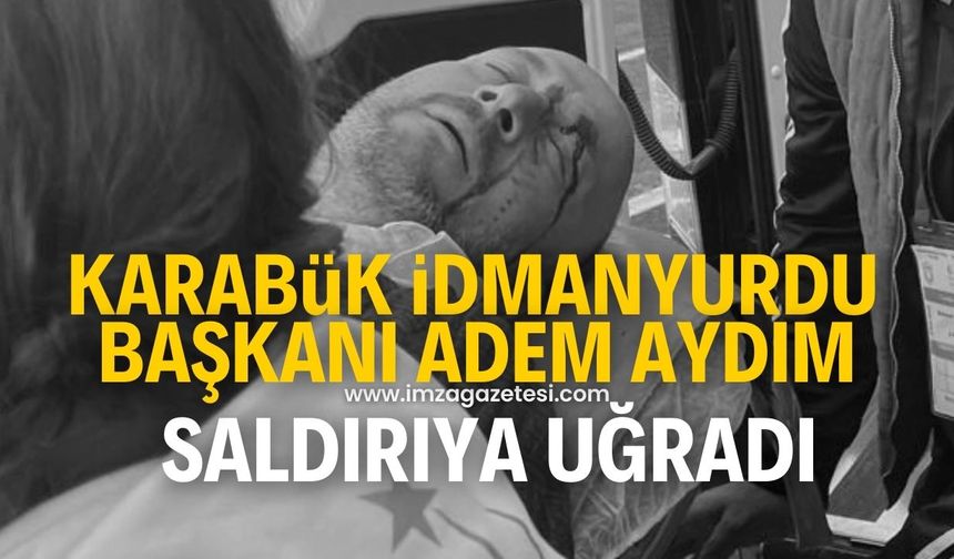 Saldırıya uğrayan Karabük İdmanyurdu Kulüp Başkanı Adem Aydım hastanelik oldu