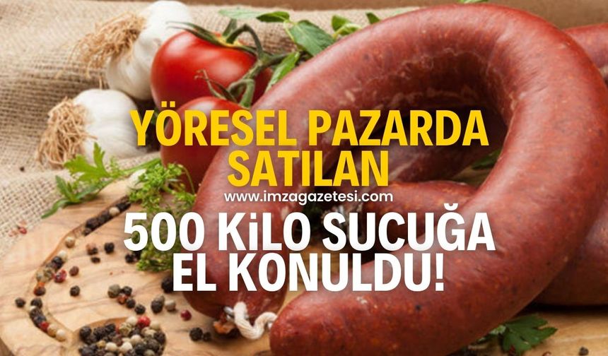 Yöresel pazarda satılan 500 kilo sucuğa el konuldu