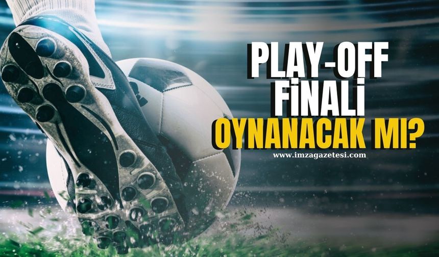 Play-Off finali oynanacak mı?
