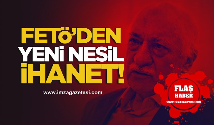 FETÖ’den Yeni Nesil İhanet!