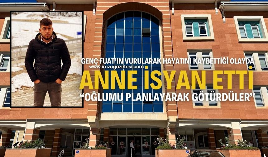 Genç Fuat’ın Vurularak Hayatını Kaybettiği Olayda Anne İsyan Etti: “Oğlumu Planlayarak Götürdüler”