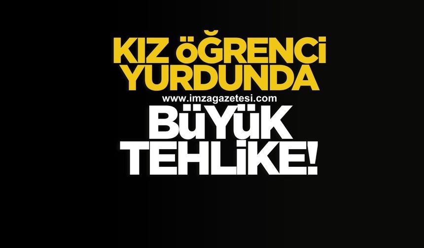 Kız öğrenci yurdunda büyük tehlike!