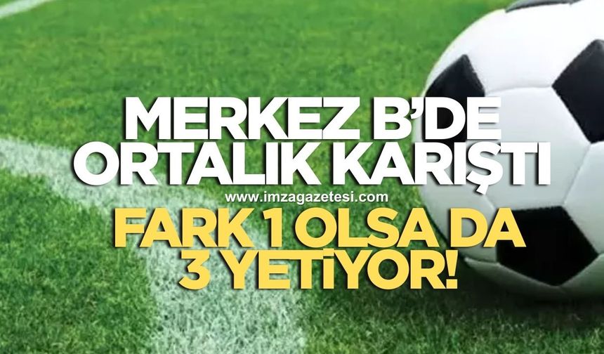 Merkez B Grubu'nda şampiyonluk yarışı kızıştı! Fark 1 ama 3 yetiyor