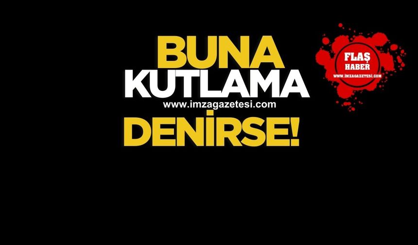Buna kutlama denirse!