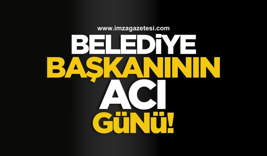 Belediye Başkanı Okumuş’un acı günü!