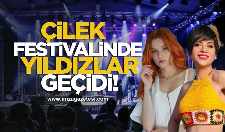 Çilek Festivalinde yıldızlar geçidi! Güliz Ayla, Aydilge...