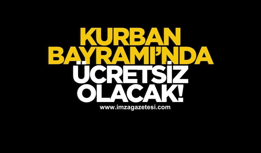 Kurban Bayramı'nda ücretsiz olacak!