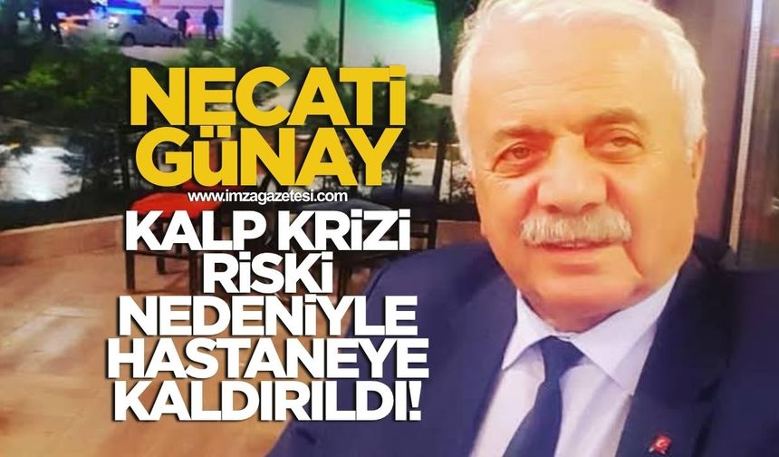 NECATİ GÜNAY KALP RAHATSIZLIĞI NEDENİYLE HASTANEYE SEVK EDİLDİ