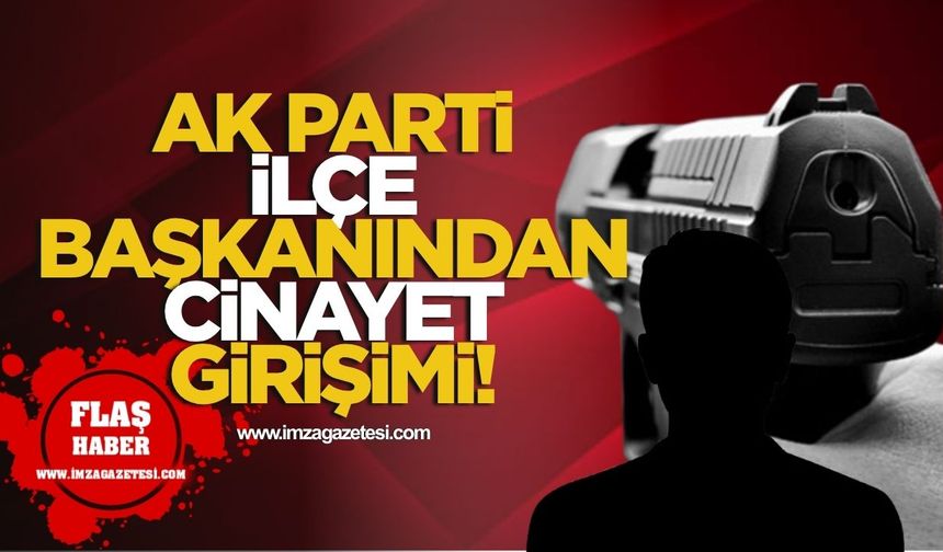 Komşular Arası Kanlı Hesaplaşma! AK Parti İlçe Başkanından Cinayet Girişimi!