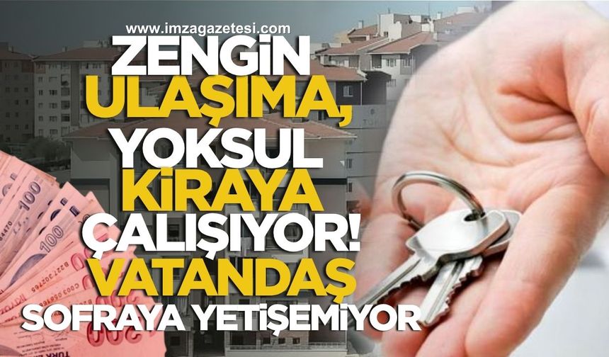 Zengin Ulaşıma, Yoksul Kiraya Çalışıyor!  Vatandaş Sofraya Yetişemiyor...