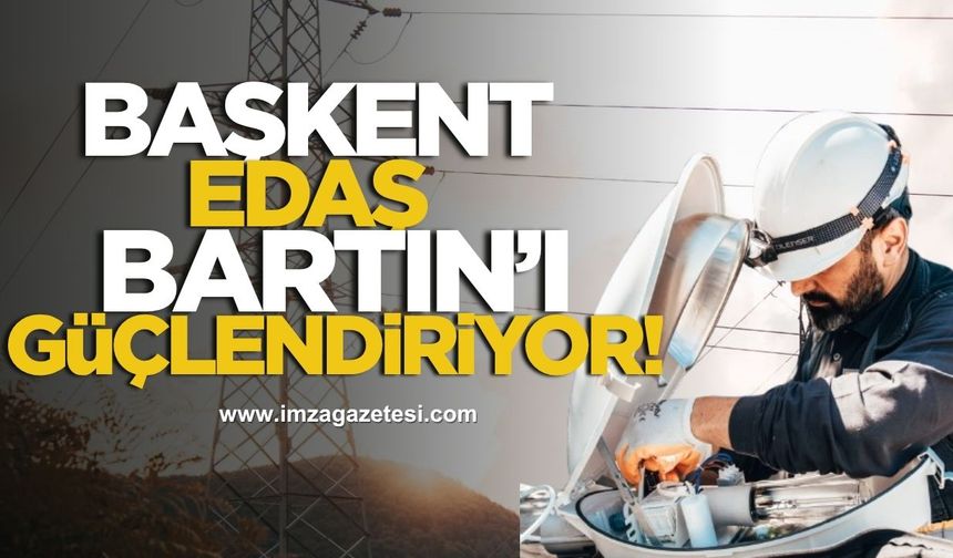 Başkent EDAŞ Bartın’ı güçlendiriyor!