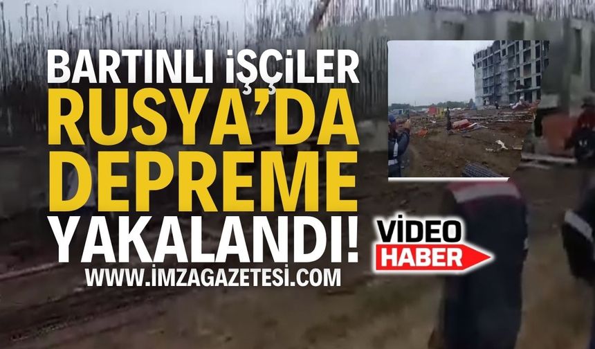 Bartınlı İşçiler Rusya'da Depreme Yakalandı!