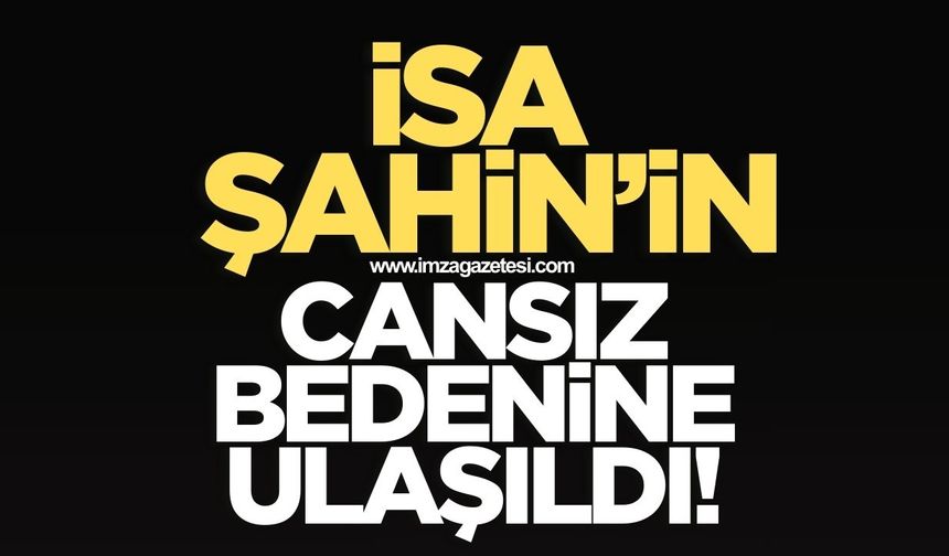 İsa Şahin'in cansız bedenine ulaşıldı